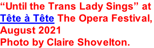 “Until the Trans Lady Sings” at  Tête à Tête The Opera Festival, August 2021 Photo by Claire Shovelton.
