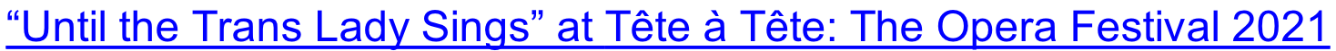 “Until the Trans Lady Sings” at Tête à Tête: The Opera Festival 2021